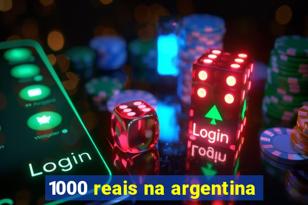 1000 reais na argentina